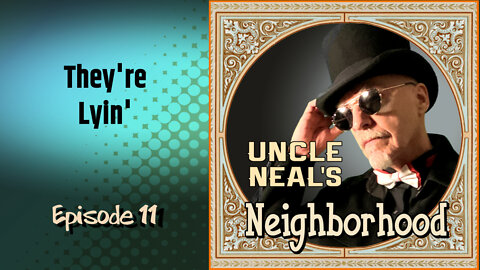Uncle Neal's Neighborhood - The Podcast. Ep. 11 "They're Lyin'"
