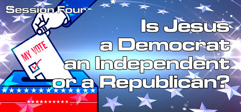 Is Jesus a Democrat, Independent, or Republican? (Session four)