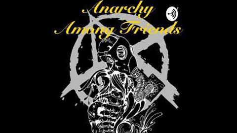 Anarchy Among Friends Roundtable Discussion #167 - 'JuSt Go LiVe In ThE wOoDs ThEn'