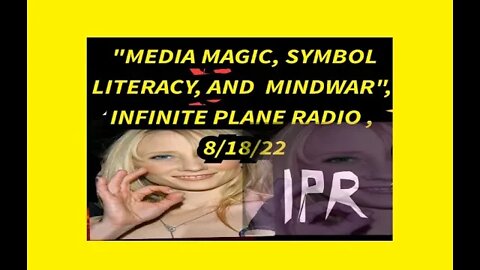 "MEDIA MAGIC, SYMBOL LITERACY, AND MINDWAR", INFINITE PLANE RADIO , 8/18/22