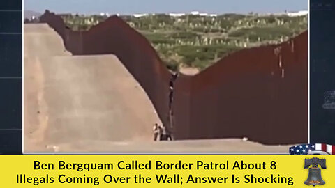 Ben Bergquam Called Border Patrol About 8 Illegals Coming Over the Wall; Answer Is Shocking