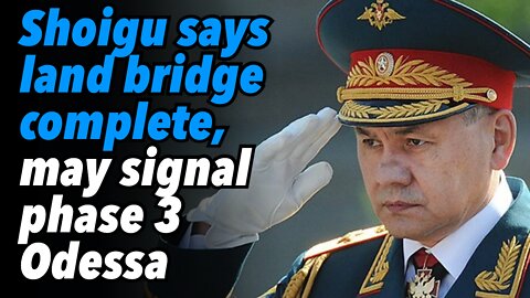 Russian Defense Minister Shoigu says land bridge complete, which may signal phase 3 Odessa