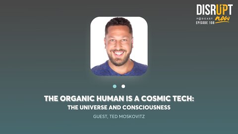 Disrupt Now Podcast Ep 108 The Organic Human is a Cosmic Tech: The Universe and Consciousness