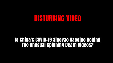DISTURBING VIDEO: Is China's COVID-19 Sinovac Vaccine Behind The Unusual Spinning Death Videos?
