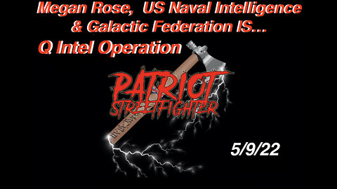 5.10.22 Patriot Streetfighter & Megan Rose, Galactic Federation Tech/US Navy IS... Q Intel Operation