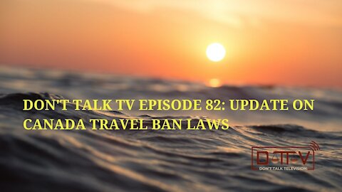 Don't Talk TV Episode 82: Update On Canada Travel Ban Laws