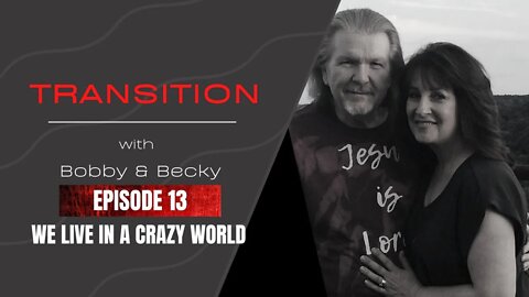 Transition With Bobby & Becky - Ep 13 WE LIVE IN A CRAZY WORLD
