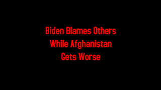 Biden Blames Others While Afghanistan Gets Worse 8-16-2021