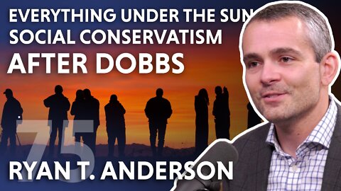 Everything Under the Sun–Social Conservatism After Dobbs (feat. Ryan T. Anderson)