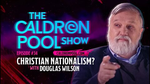 The Caldron Pool Show: #34 What is Christian Nationalism? (with Doug Wilson)