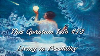 This Quantum Life #78 - Living in Possibility