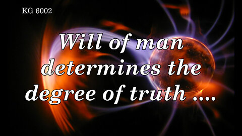 BD 6002 - WILL OF MAN DETERMINES THE DEGREE OF TRUTH ....