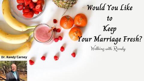 Would You Like to Keep Your Marriage Fresh? ~ Walking with Randy