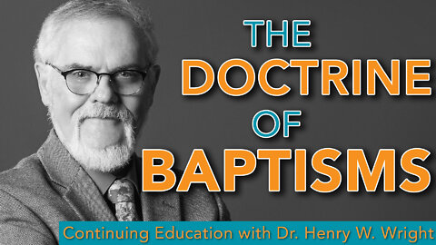 The Doctrine of Baptisms - Dr. Henry W. Wright #ContinuingEducation