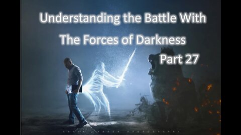 Understanding The Battle With The Forces of Darkness - Part 27