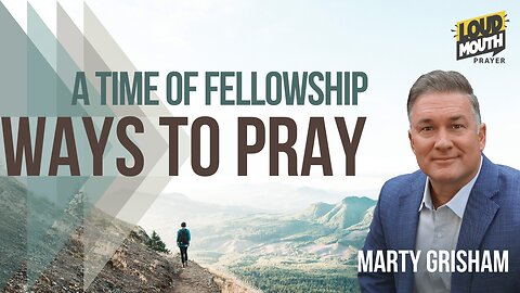Prayer | WAYS TO PRAY - 18 - A TIME OF FELLOWSHIP - Marty Grisham of Loudmouth Prayer