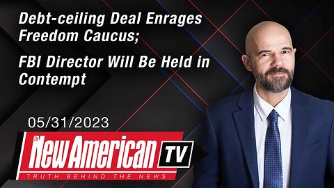 The New American TV | Debt-ceiling Deal Enrages Freedom Caucus; FBI Dir Will Be Held in Contempt