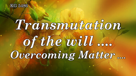 BD 5486 - TRANSMUTATION OF THE WILL .... OVERCOMING MATTER ....