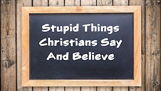 Sermon: Stupid things Christians believe
