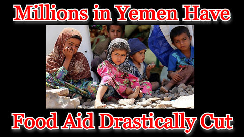 Conflicts of Interest #296: Millions in Yemen Have Food Aid Drastically Cut