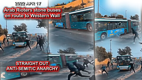 2022 APR 17 Arab rioters attack buses to Western Wall throwing potentially lethal massive rocks