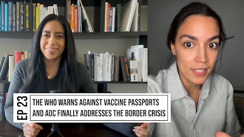 EP. 23 THE WHO WARNS AGAINST VACCINE PASSPORTS AND AOC FINALLY ADDRESSES THE BORDER CRISIS