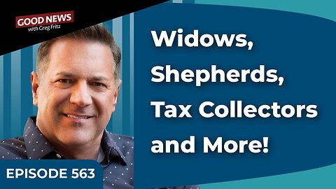 Episode 563: Widows, Shepherds, Tax Collectors and More!