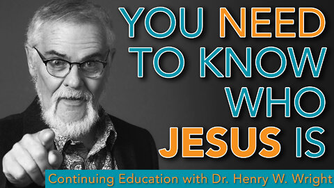 You Need to Know Who Jesus Is - Dr. Henry W. Wright #Continuing Education