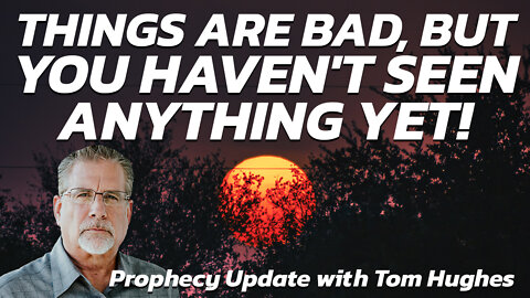 Things Are Bad, but You Haven't Seen Anything Yet! | Prophecy Update with Tom Hughes