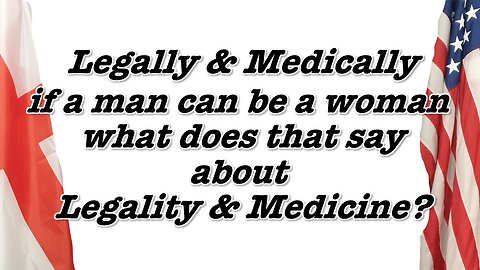 Legally & Medically if a man can be a woman, what does that say about Legality & Medicine?