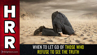 When to LET GO of those who REFUSE to see the truth