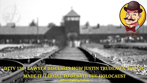 DTTV 136 – Lawyer Discusses How Justin Trudeau & the CPC Made It Illegal to Debate the Holocaust