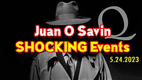 Juan O Savin SHOCKING Events ~ Q Post 5.24.2023