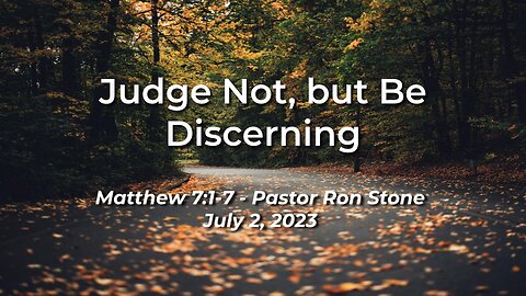 2023-07-02 - Judge Not, but Be Discerning (Matthew 7:1-6) - Pastor Ron