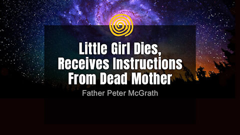 Near-Death Experience - Father Peter McGrath - Girl Dies, Receives Instructions From Dead Mother