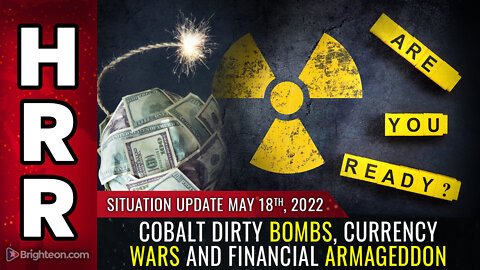 Situation Update, 5/18/22 - Cobalt dirty bombs, currency wars...