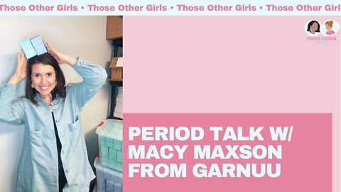 Period Talk w/ Macy Maxson from Garnuu | Those Other Girls Episode 145