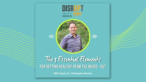 Disrupt Now Podcast Episode 93, The 3 Essential Elements for Getting Healthy from the Inside-Out