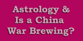 Astrology and is a China War Brewing?