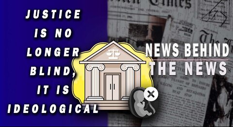 Justice Is No Longer Blind, It Is Ideological | NEWS BEHIND THE NEWS May 24th, 2022