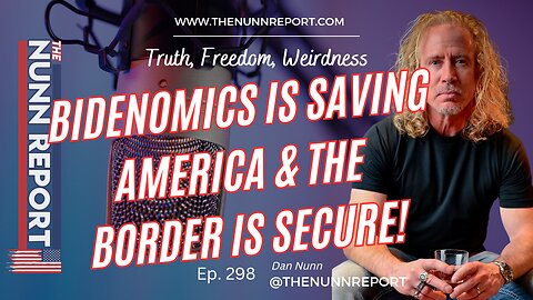Ep 298 Bidenomics is Saving America & The Border is Secure! | The Nunn Report w/ Dan Nunn