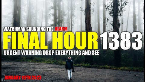 FINAL HOUR 1383 - URGENT WARNING DROP EVERYTHING AND SEE - WATCHMAN SOUNDING THE ALARM