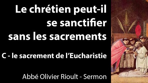 Le chrétien peut-il se sanctifier sans les sacrements - C - le sacrement de l’Eucharistie - Sermon