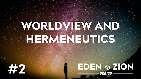 #2 Worldview and Hermeneutics - Eden to Zion Series