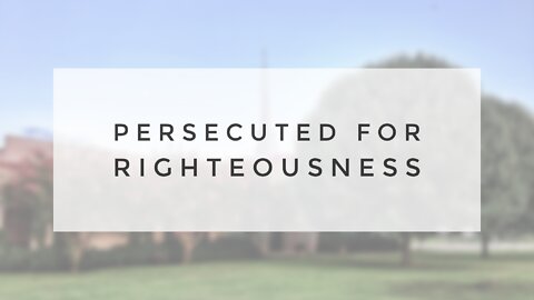 8.8.21 Sunday Sermon - PERSECUTED FOR RIGHTEOUSNESS