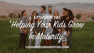Episode 185 - “Helping Your Kids Grow In Maturity”