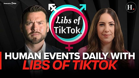 EPISODE 469: HUMAN EVENTS DAILY WITH LIBS OF TIKTOK