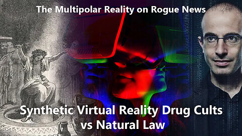 The Multipolar Reality: Synthetic Virtual Reality Drug Cults vs Natural Law