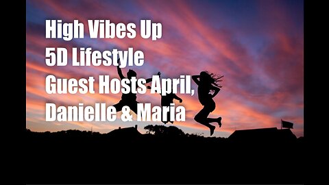High Vibes Up – 5D Lifestyle – with April, Danielle and Maria Benardis