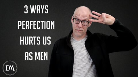 3 Ways Perfection Hurts Us As Men